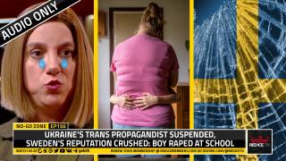No-Go Zone: Ukraine's Trans Propagandist Suspended, Sweden's Reputation Crushed: Boy Raped At School
